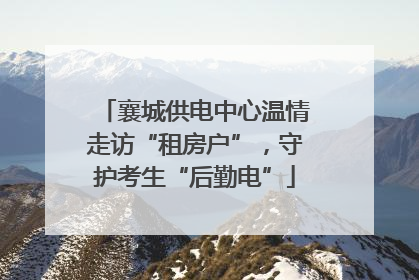 襄城供电中心温情走访“租房户”，守护考生“后勤电”