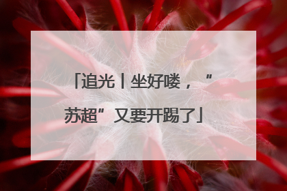 追光丨坐好喽，“苏超”又要开踢了