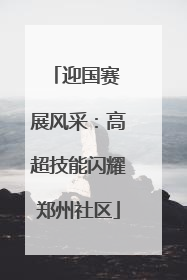 迎国赛 展风采：高超技能闪耀郑州社区