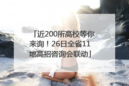 近200所高校等你来询！26日全省11地高招咨询会联动