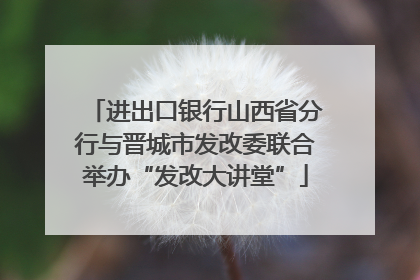 进出口银行山西省分行与晋城市发改委联合举办“发改大讲堂”