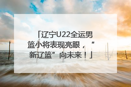 辽宁U22全运男篮小将表现亮眼，“新辽篮”向未来！