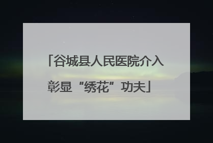 谷城县人民医院介入彰显“绣花”功夫