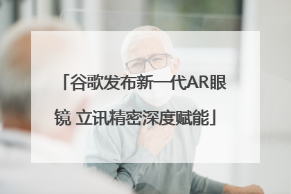 谷歌发布新一代AR眼镜 立讯精密深度赋能