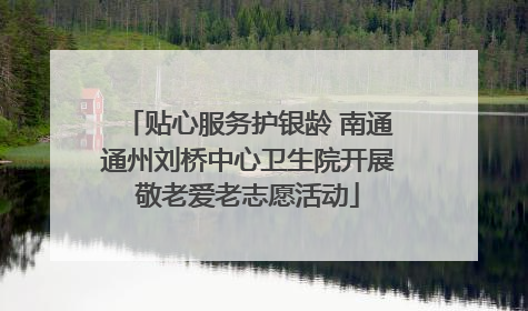 贴心服务护银龄 南通通州刘桥中心卫生院开展敬老爱老志愿活动