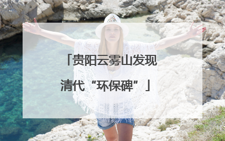 贵阳云雾山发现清代“环保碑”