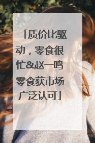 质价比驱动，零食很忙&赵一鸣零食获市场广泛认可