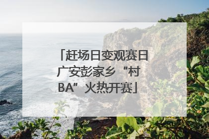 赶场日变观赛日 广安彭家乡“村BA”火热开赛