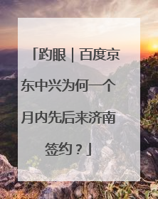 趵眼｜百度京东中兴为何一个月内先后来济南签约？