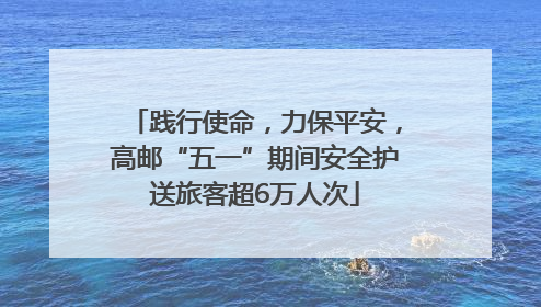 践行使命，力保平安，高邮“五一”期间安全护送旅客超6万人次