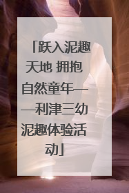 跃入泥趣天地 拥抱自然童年——利津三幼泥趣体验活动