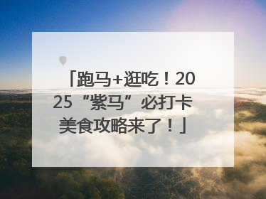 跑马+逛吃！2025“紫马”必打卡美食攻略来了！