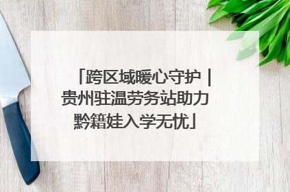 跨区域暖心守护｜贵州驻温劳务站助力黔籍娃入学无忧