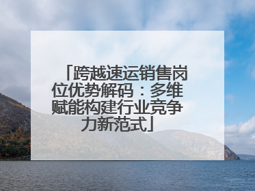 跨越速运销售岗位优势解码：多维赋能构建行业竞争力新范式