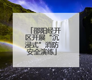 邵阳经开区开展“沉浸式”消防安全演练