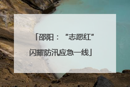 邵阳：“志愿红”闪耀防汛应急一线