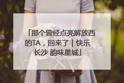 那个曾经点亮解放西的TA，回来了｜快乐长沙 韵味星城