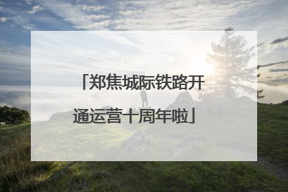 郑焦城际铁路开通运营十周年啦