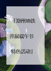 郑州地铁开展端午节特色活动