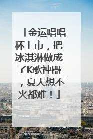 金运唱唱杯上市，把冰淇淋做成了K歌神器，夏天想不火都难！