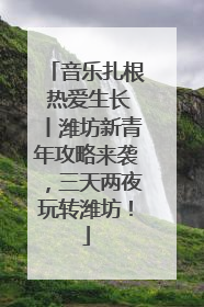 音乐扎根 热爱生长丨潍坊新青年攻略来袭，三天两夜玩转潍坊！