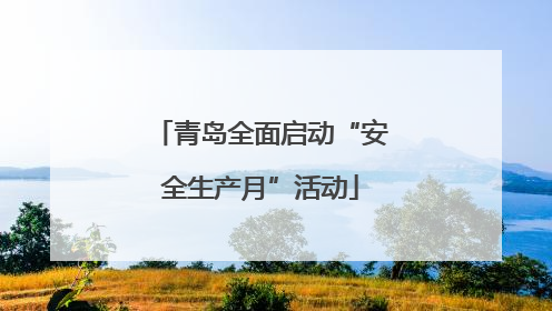 青岛全面启动“安全生产月”活动