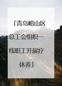 青岛崂山区总工会组织一线职工开展疗休养