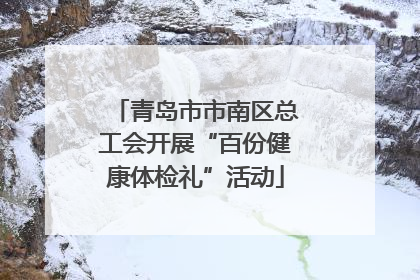 青岛市市南区总工会开展“百份健康体检礼”活动