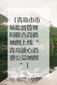 青岛市市场监督管理局联合高德地图上线“青岛放心消费公益地图”