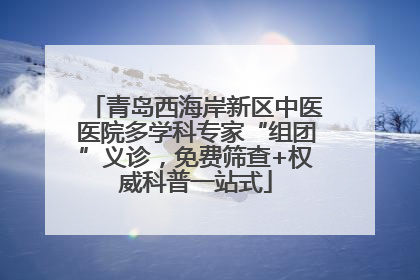 青岛西海岸新区中医医院多学科专家“组团”义诊，免费筛查+权威科普一站式