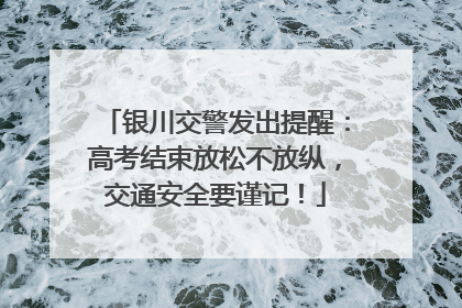 银川交警发出提醒：高考结束放松不放纵，交通安全要谨记！
