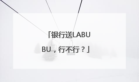 银行送LABUBU，行不行？