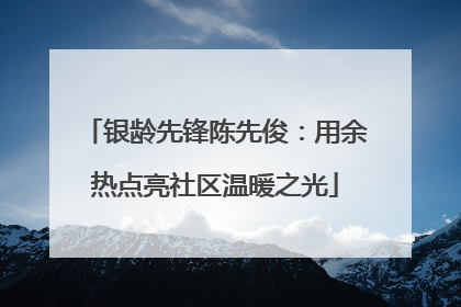银龄先锋陈先俊：用余热点亮社区温暖之光