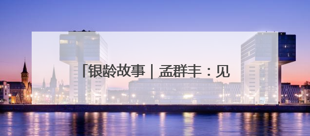 银龄故事｜孟群丰：见过吗？金童银龄过六一