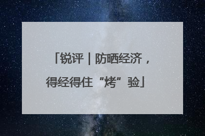 锐评｜防晒经济，得经得住“烤”验