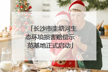 长沙市圭塘河生态环境损害赔偿示范基地正式启动