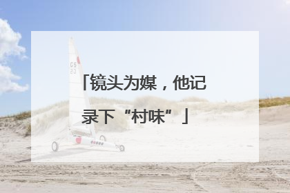 镜头为媒，他记录下“村味”