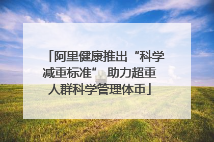 阿里健康推出“科学减重标准” 助力超重人群科学管理体重