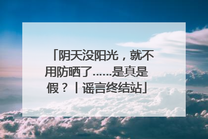 阴天没阳光，就不用防晒了……是真是假？丨谣言终结站