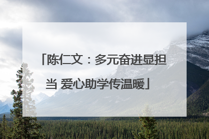 陈仁文：多元奋进显担当 爱心助学传温暖
