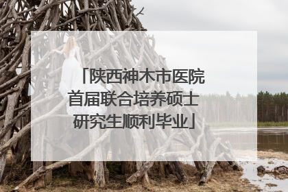 陕西神木市医院首届联合培养硕士研究生顺利毕业