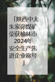 陕西中太朱家峁煤矿荣获榆林市2024年安全生产先进企业称号