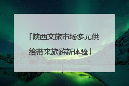 陕西文旅市场多元供给带来旅游新体验
