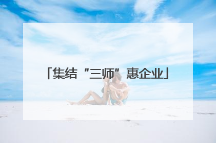 集结“三师”惠企业