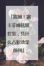 震撼！露卡菲娅祛斑套装，凭什么占据效果前列