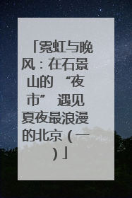 霓虹与晚风：在石景山的 “夜市” 遇见夏夜最浪漫的北京（一）
