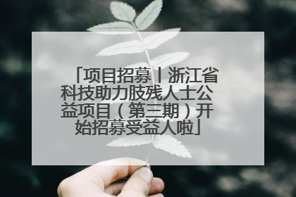 项目招募丨浙江省科技助力肢残人士公益项目（第三期）开始招募受益人啦