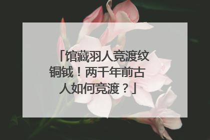 馆藏羽人竞渡纹铜钺！两千年前古人如何竞渡？