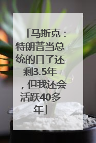 马斯克：特朗普当总统的日子还剩3.5年，但我还会活跃40多年