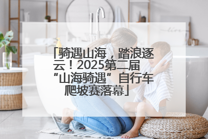 骑遇山海，踏浪逐云！2025第二届“山海骑遇”自行车爬坡赛落幕